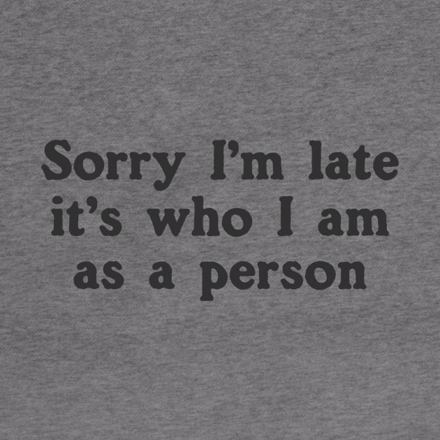 Sorry I'm Late It's Who I Am As A Person by dumbshirts